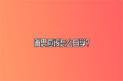 雅思应该怎么自学？