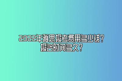 2022年雅思报考费用多少钱？报名时间多久？