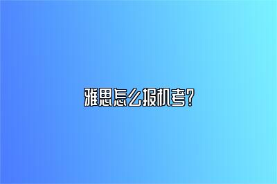 雅思怎么报机考？