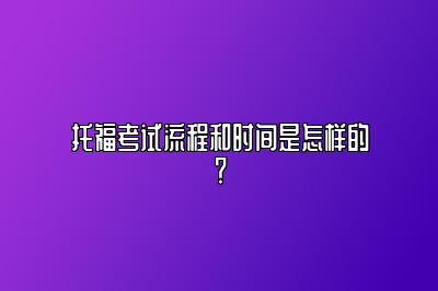 托福考试流程和时间是怎样的？