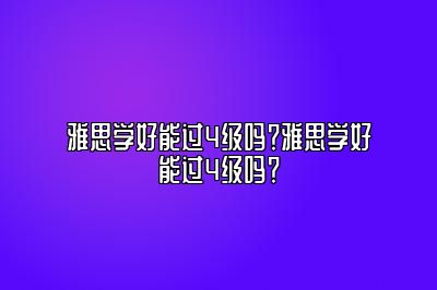 雅思学好能过4级吗？雅思学好能过4级吗？