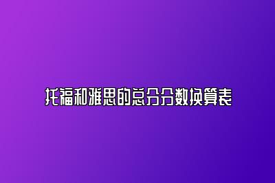 托福和雅思的总分分数换算表