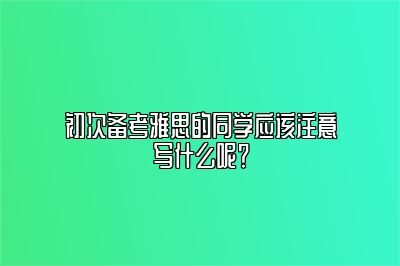 初次备考雅思的同学应该注意写什么呢？