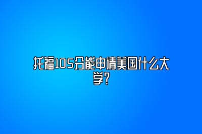 托福105分能申请美国什么大学？