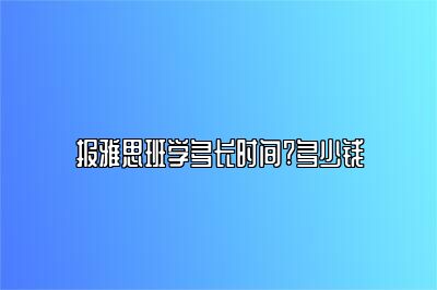 报雅思班学多长时间?多少钱