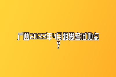 广西2022年4月雅思考试地点？