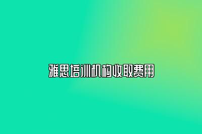 雅思培训机构收取费用