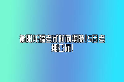 衡阳托福考试时间揭晓！5月考期公布！