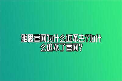 雅思官网为什么进不去？为什么进不了官网？