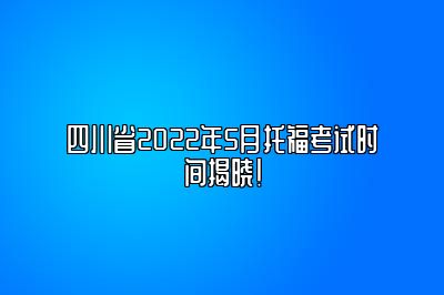 四川省2022年5月托福考试时间揭晓！