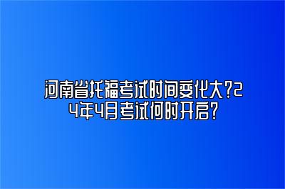 河南省托福考试时间变化大？24年4月考试何时开启？