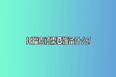 托福考试需要准备什么？