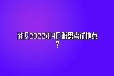 武汉2022年4月雅思考试地点？