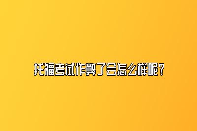 托福考试作弊了会怎么样呢？