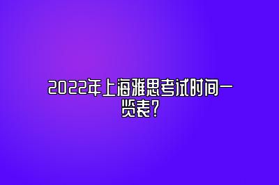 2022年上海雅思考试时间一览表？