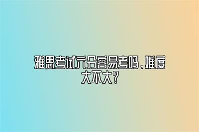 雅思考试六分容易考吗，难度大不大？