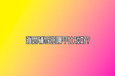 雅思辅导班哪个比较好？