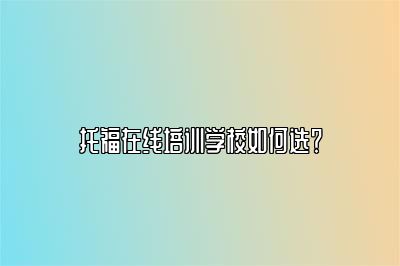 托福在线培训学校如何选？