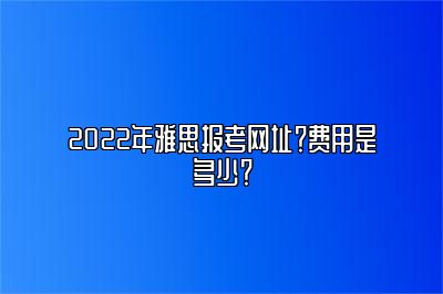 2022年雅思报考网址？费用是多少？