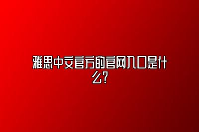 雅思中文官方的官网入口是什么？