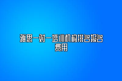 雅思一对一培训机构排名报名费用