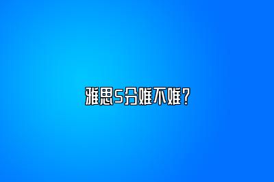 雅思5分难不难？