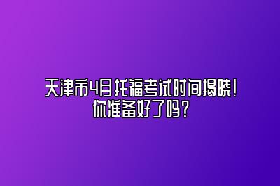 天津市4月托福考试时间揭晓！你准备好了吗？