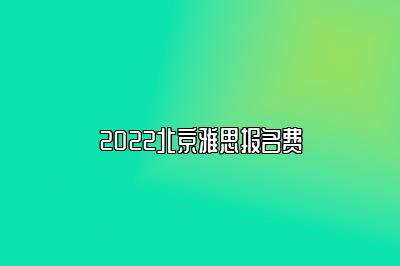 2022北京雅思报名费