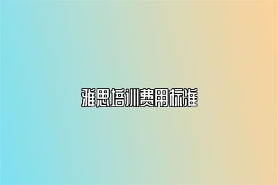 雅思培训费用标准