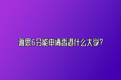 雅思6分能申请香港什么大学?