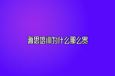 雅思培训为什么那么贵