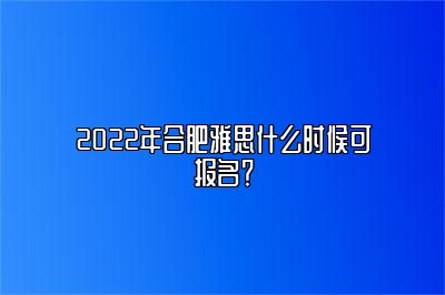 2022年合肥雅思什么时候可报名？