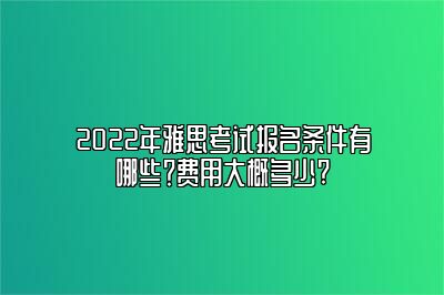 2022年雅思考试报名条件有哪些？费用大概多少?