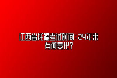 江西省托福考试时间：24年来有何变化？