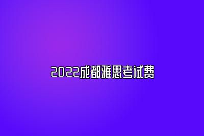 2022成都雅思考试费