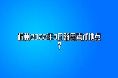 杭州2022年3月雅思考试地点？