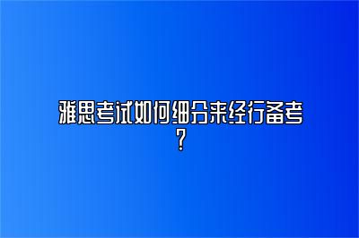 雅思考试如何细分来经行备考？