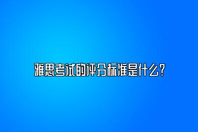 雅思考试的评分标准是什么？