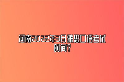 河南2022年3月雅思口语考试时间？