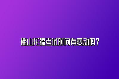 佛山托福考试时间有变动吗？