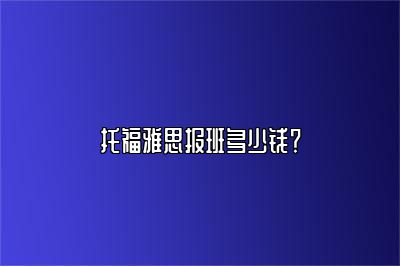 托福雅思报班多少钱？