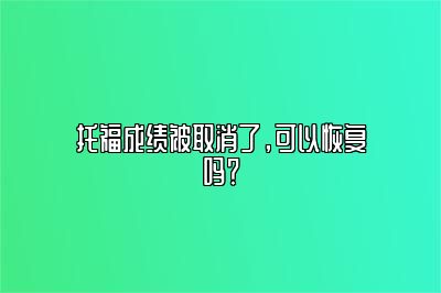 托福成绩被取消了，可以恢复吗？