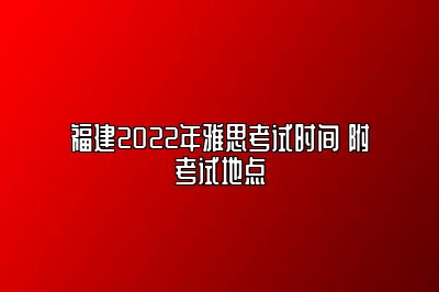 福建2022年雅思考试时间 附考试地点