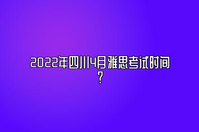 2022年四川4月雅思考试时间？