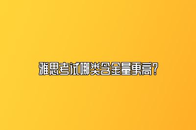 雅思考试哪类含金量更高？