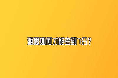 雅思如何才能考到7分？