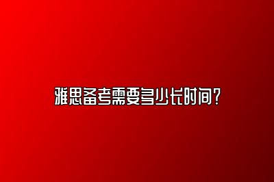 雅思备考需要多少长时间？