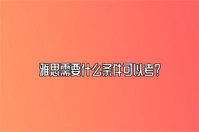 雅思需要什么条件可以考？