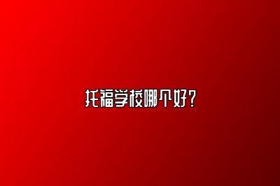 托福学校哪个好？