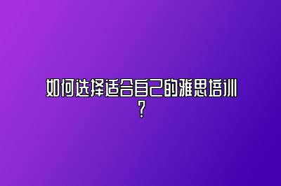 如何选择适合自己的雅思培训？